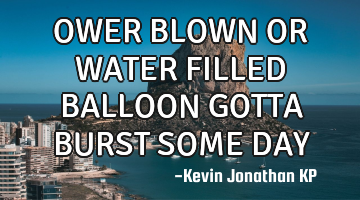 OWER BLOWN OR WATER FILLED BALLOON
GOTTA BURST SOME DAY