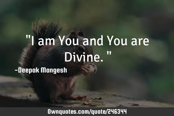 "I am You and You are Divine."