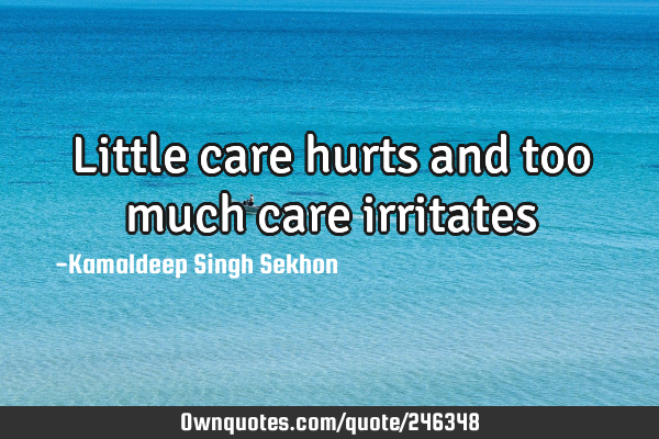 Little care hurts and too much care