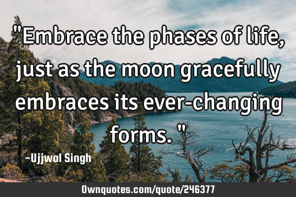 "Embrace the phases of life, just as the moon gracefully embraces its ever-changing forms."