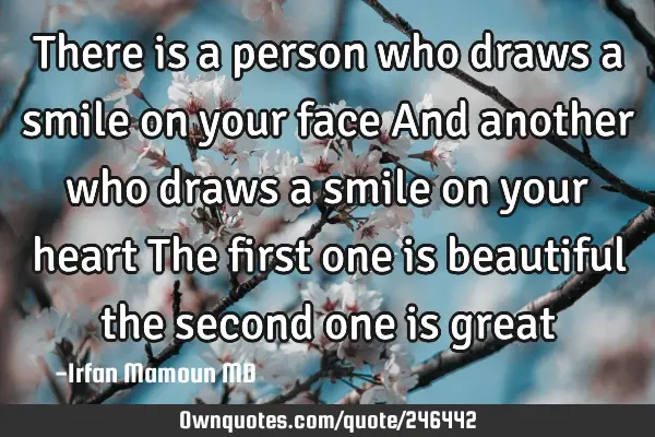 There is a person who draws a smile on your face
And another who draws a smile on your heart 
The