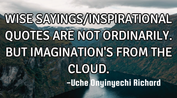 WISE SAYINGS/INSPIRATIONAL QUOTES ARE NOT ORDINARILY.
      BUT IMAGINATION