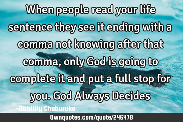 When people read your life sentence they see it ending with a comma not knowing after that comma,
