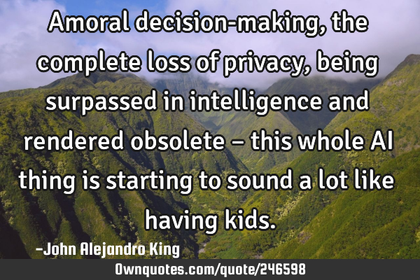 Amoral decision-making, the complete loss of privacy, being surpassed in intelligence and rendered