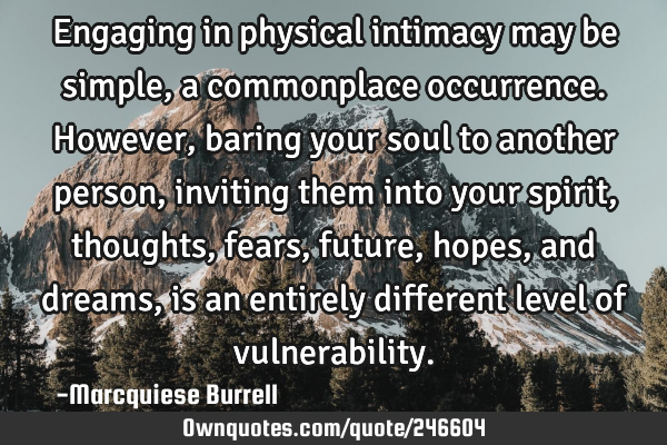 Engaging in physical intimacy may be simple, a commonplace occurrence. However, baring your soul to