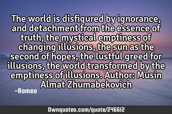The world is disfigured by ignorance, and detachment from the essence of truth, the mystical