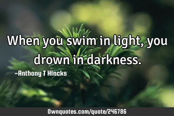 When you swim in light, you drown in