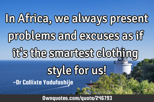 In Africa, we always present problems and excuses as if it