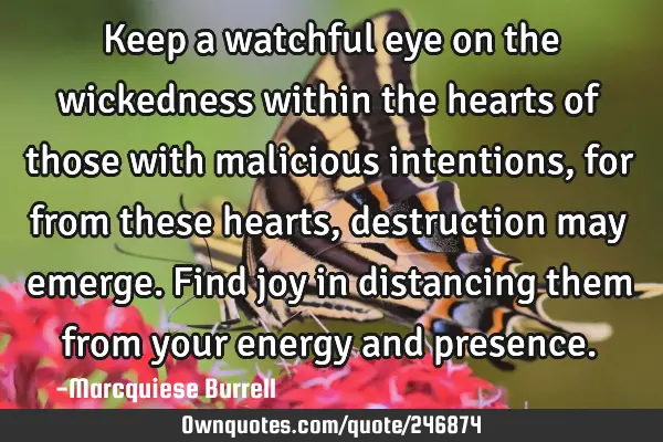 Keep a watchful eye on the wickedness within the hearts of those with malicious intentions, for