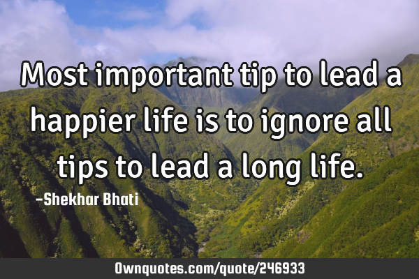 Most important tip to lead a happier life is to ignore all tips to lead a long