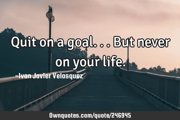 Quit on a goal...but never on your