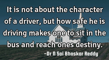 It is not about the character of a driver, but how safe he is driving makes one to sit in the bus