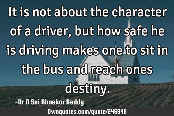 It is not about the character of a driver, but how safe he is driving makes one to sit in the bus