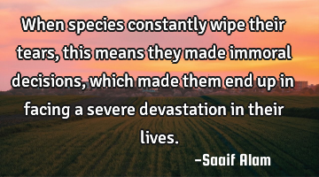 When species constantly wipe their tears, this means they made immoral decisions, which made them