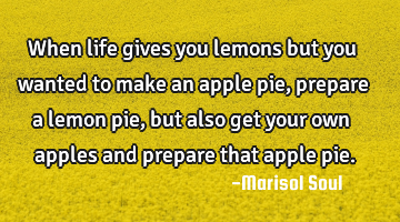 When life gives you lemons but you wanted to make an apple pie, prepare a lemon pie, but also get
