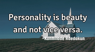 Personality is beauty and not vice versa.