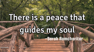 There is a peace that guides my soul
