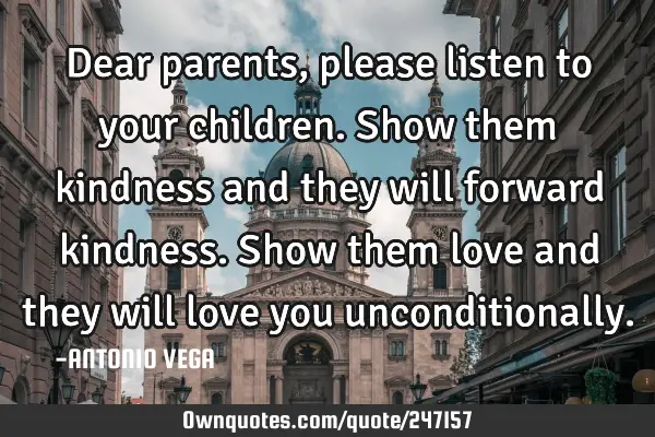 Dear parents, please listen to your children. Show them kindness and they will forward kindness. S