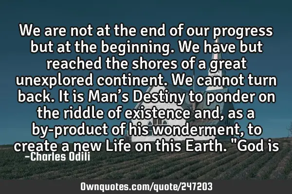 We are not at the end of our progress but at the beginning. We have but reached the shores of a