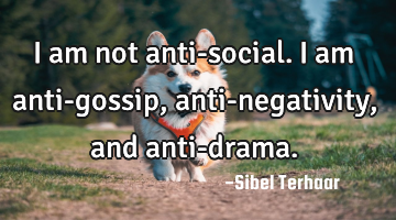 I am not anti-social. 
I am anti-gossip, anti-negativity, and 
anti-drama.