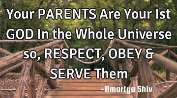 Your PARENTS Are Your Ist GOD In the Whole Universe so, RESPECT,OBEY & SERVE Them