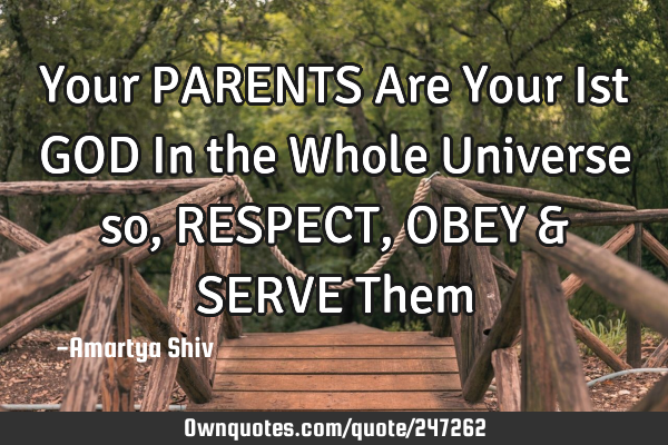 Your PARENTS Are Your Ist GOD In the Whole Universe so, RESPECT,OBEY & SERVE T