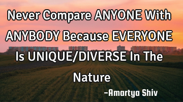 Never Compare ANYONE With ANYBODY Because EVERYONE Is UNIQUE/DIVERSE  In The Nature