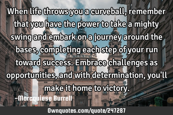 When life throws you a curveball, remember that you have the power to take a mighty swing and