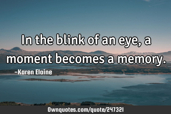 In the blink of an eye, a moment becomes a