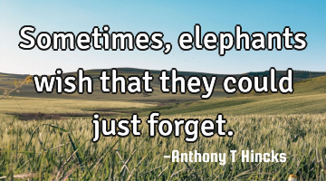 Sometimes, elephants wish that they could just forget.