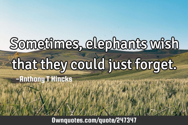 Sometimes, elephants wish that they could just