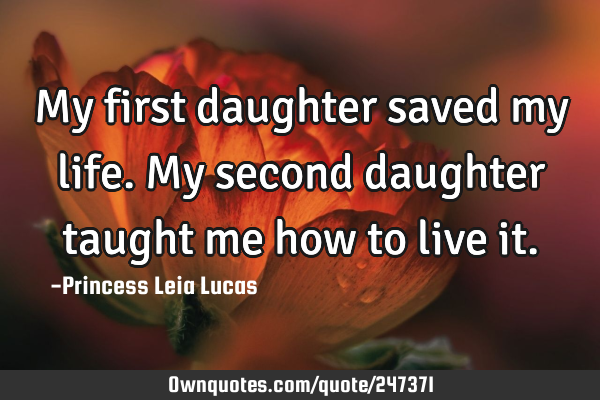 My first daughter saved my life.
My second daughter taught me how to live