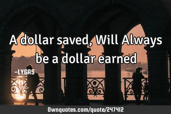A dollar saved, Will Always be a dollar