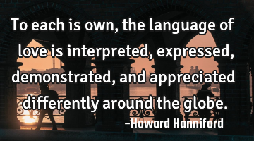 To each is own, the language of love is interpreted, expressed, demonstrated, and appreciated