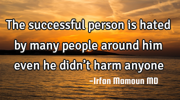 The successful person is hated by many people around him even he didn’t harm anyone