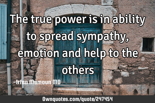 The true power is in ability to spread sympathy, emotion and help to the