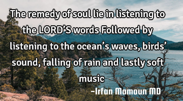 The remedy of soul lie in listening to the LORD’S words
Followed by listening to the ocean’s