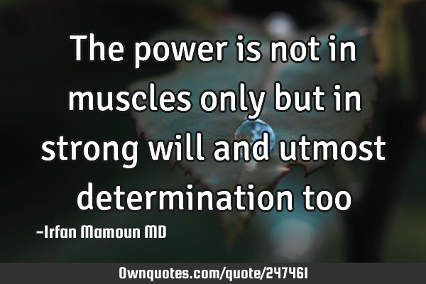 The power is not in muscles only but in strong will and utmost determination
