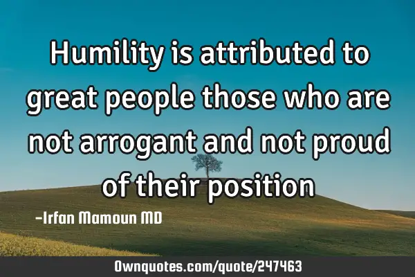 Humility is attributed to great people  those who are not arrogant and not proud of their