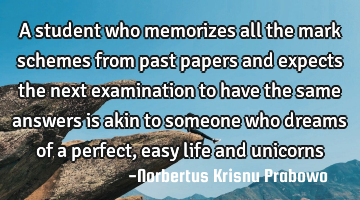 A student who memorizes all the mark schemes from past papers and expects the next examination to