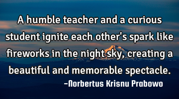 A humble teacher and a curious student ignite each other