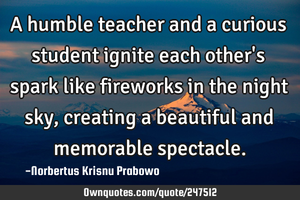 A humble teacher and a curious student ignite each other