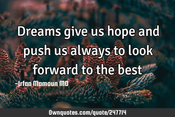 Dreams give us hope and push us always to look forward to the