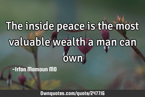 The inside peace is the most valuable wealth a man can