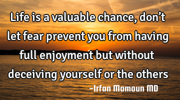 Life is a valuable chance, don’t let fear prevent you from having full enjoyment but without