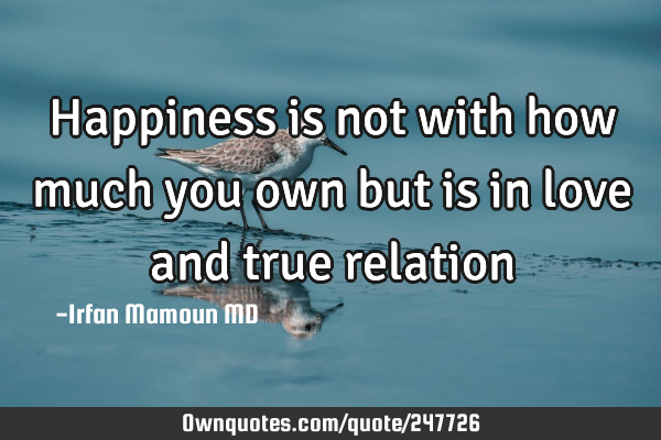Happiness is not with how much you own but is in love and true