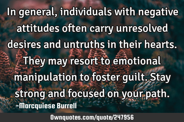 In general, individuals with negative attitudes often carry unresolved desires and untruths in