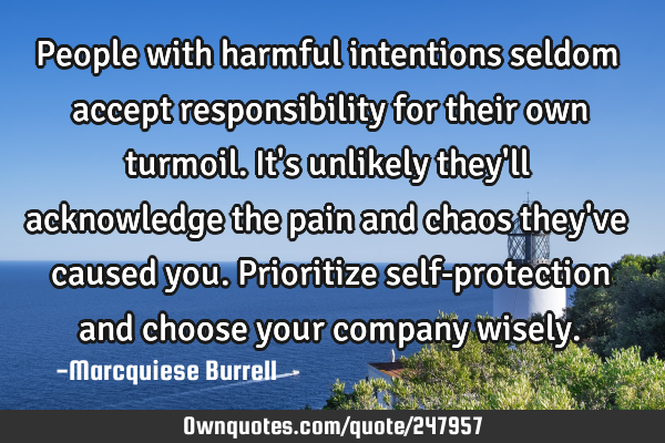 People with harmful intentions seldom accept responsibility for their own turmoil. It