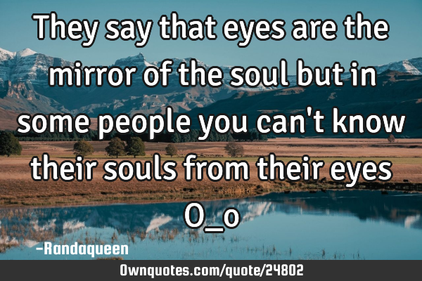 They say that eyes are the mirror of the soul but in some people you can