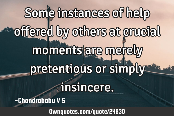 Some instances of help offered by others at crucial moments are merely pretentious or simply